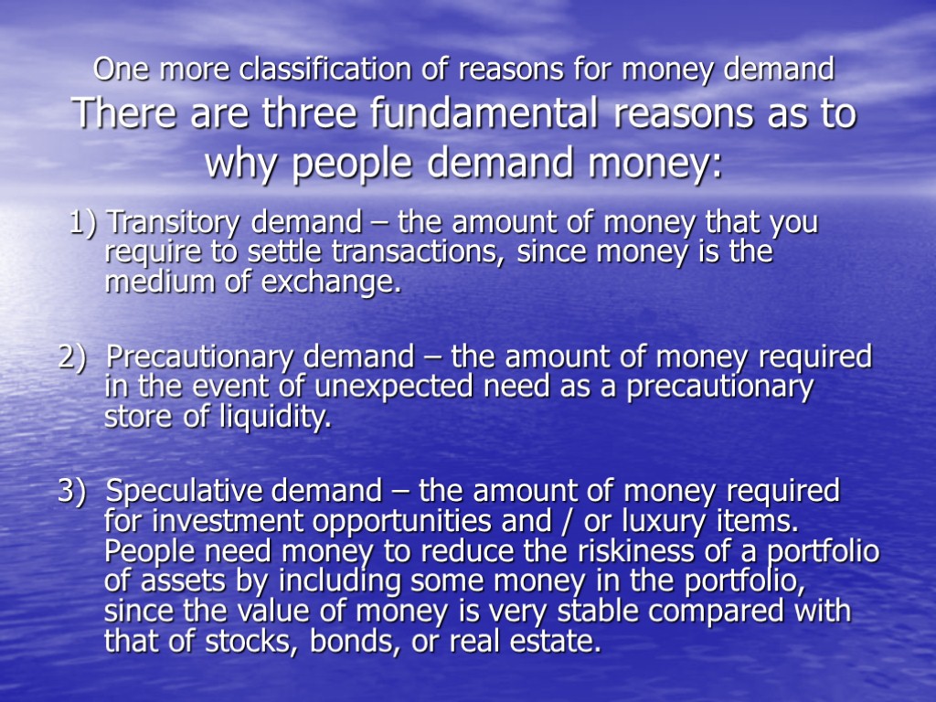 One more classification of reasons for money demand There are three fundamental reasons as